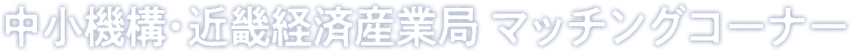 中小機構・近畿経済産業局 マッチングコーナー